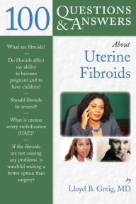 Title: 100 Questions & Answers About Uterine Fibroids, Author: Lloyd B. Greig