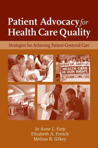 Title: Patient Advocacy for Health Care Quality: Strategies for Achieving Patient-Centered Care: Strategies for Achieving Patient-Centered Care / Edition 1, Author: Jo Anne L. Earp