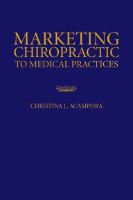 Title: Marketing Chiropractic to Medical Practices, Author: Christina L. Acampora