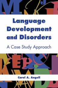 Title: Language Development and Disorders: A Case Study Approach: A Case Study Approach / Edition 1, Author: Carol  A. Angell