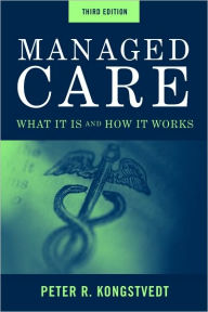 Title: Managed Care: What It Is And How It Works / Edition 3, Author: Peter R. Kongstvedt