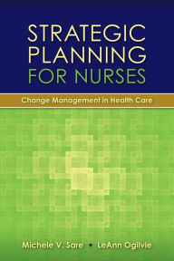 Strategic Planning For Nurses: Change Management In Health Care
