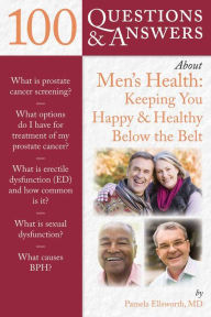 100 Questions & Answers About Men's Health: Keeping You Happy & Healthy Below The Belt