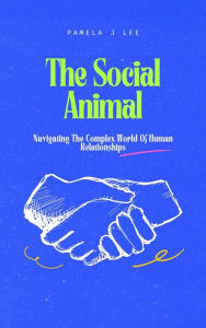Title: The Social Animal: Navigating The Complex World Of Human Relationships, Author: Pamela J. Lee