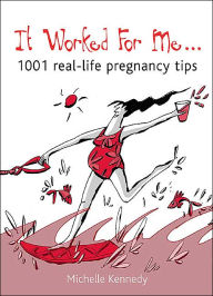 It Worked For Me: 1001 Real-Life Pregnancy Tips