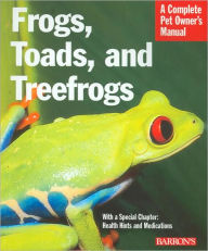 Frogs, Toads, and Treefrogs: A Complete Pet Owner's Manual