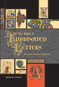 Title: The Bible of Illuminated Letters: A Treasury of Decorative Calligraphy, Author: Margaret Morgan