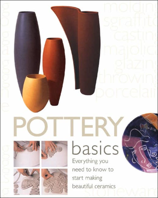 Pottery Basics Everything You Need to Know to Start Making Beautiful Ceramics by Jacqui Atkin