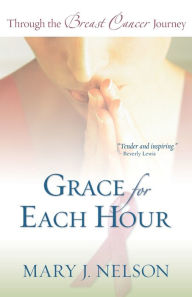 Title: Grace for Each Hour: Through the Breast Cancer Journey, Author: Mary J. Nelson