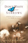 Don't Waste Your Sorrows: Finding God's Purpose in the Midst of Pain