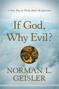 Title: If God, Why Evil?: A New Way to Think About the Question, Author: Norman L. Geisler