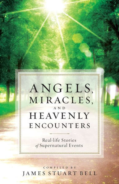 Angels, Miracles, and Heavenly Encounters: Real-Life Stories of Supernatural Events