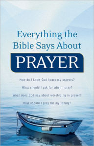 Everything the Bible Says About Prayer: How do I know God hears my prayers? What should I ask for when I pray? What does God say about worshiping in prayer? How should I pray for my family?