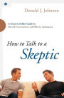 How to Talk to a Skeptic: An Easy-to-Follow Guide for Natural Conversations and Effective Apologetics