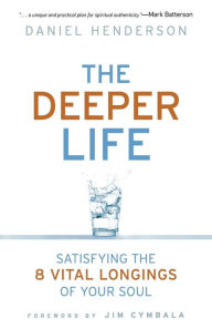Title: The Deeper Life: Satisfying the 8 Vital Longings of Your Soul, Author: Daniel Henderson