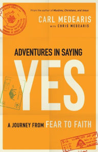 Title: Adventures in Saying Yes: A Journey from Fear to Faith, Author: Carl Medearis