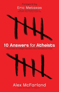 Title: 10 Answers for Atheists: How to Have an Intelligent Discussion About the Existence of God, Author: Alex McFarland