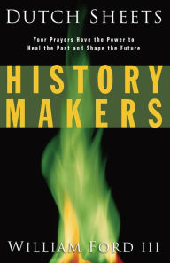Title: History Makers: Your Prayers Have the Power to Heal the Past and Shape the Future, Author: Dutch Sheets