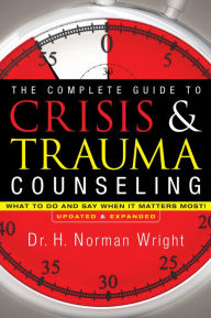 Title: The Complete Guide to Crisis & Trauma Counseling: What to Do and Say When It Matters Most!, Author: H. Norman Wright