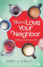 How to Love Your Neighbor Without Being Weird