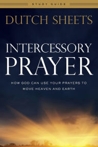 Title: Intercessory Prayer Study Guide: How God Can Use Your Prayers to Move Heaven and Earth, Author: Dutch Sheets