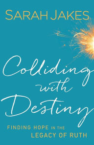 Title: Colliding With Destiny: Finding Hope in the Legacy of Ruth, Author: Sarah Jakes