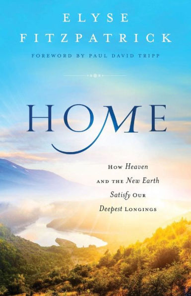 Home: How Heaven and the New Earth Satisfy Our Deepest Longings