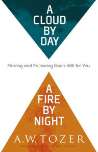 Title: A Cloud by Day, a Fire by Night: Finding and Following God's Will for You, Author: A.W. Tozer