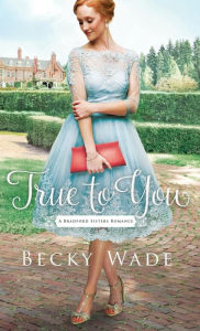 Title: True to You (Bradford Sisters Romance Series #1), Author: Becky Wade