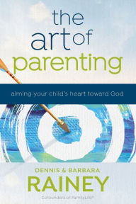 Title: The Art of Parenting: Aiming Your Child's Heart toward God, Author: Dennis Rainey