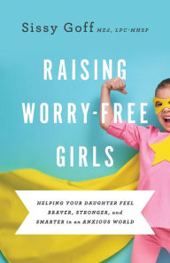 Free mobi ebook downloads for kindle Raising Worry-Free Girls: Helping Your Daughter Feel Braver, Stronger, and Smarter in an Anxious World by Sissy MEd Goff, Carlos Whittaker PDB FB2