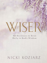 Title: Wiser: 40 Decisions to Grow Daily in God's Wisdom, Author: Nicki Koziarz