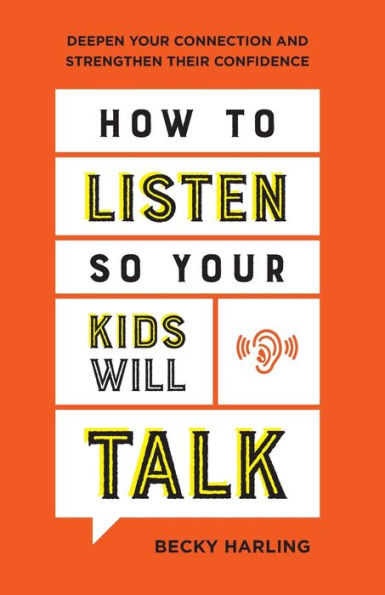 How to Listen So Your Kids Will Talk: Deepen Your Connection and Strengthen Their Confidence