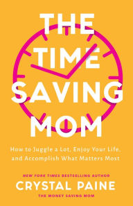 Title: The Time-Saving Mom: How to Juggle a Lot, Enjoy Your Life, and Accomplish What Matters Most, Author: Crystal Paine