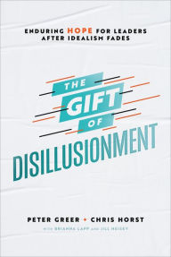 Title: The Gift of Disillusionment: Enduring Hope for Leaders After Idealism Fades, Author: Peter Greer