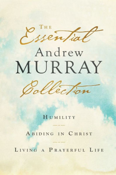 The Essential Andrew Murray Collection: Humility, Abiding in Christ, Living a Prayerful Life