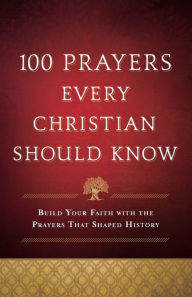 Title: 100 Prayers Every Christian Should Know: Build Your Faith with the Prayers That Shaped History, Author: Baker Publishing Group