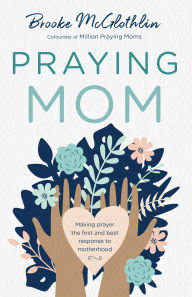 Title: Praying Mom: Making Prayer the First and Best Response to Motherhood, Author: Brooke McGlothlin