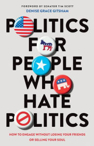 Title: Politics for People Who Hate Politics: How to Engage without Losing Your Friends or Selling Your Soul, Author: Denise Grace Gitsham