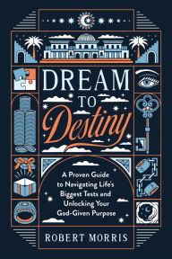 Title: Dream to Destiny: A Proven Guide to Navigating Life's Biggest Tests and Unlocking Your God-Given Purpose, Author: Robert Morris