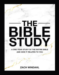 Title: The Bible Study: A One-Year Study of the Entire Bible and How It Relates to You, Author: Zach Windahl