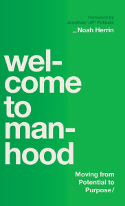 Title: Welcome to Manhood: Moving from Potential to Purpose, Author: Noah Herrin