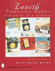 Title: Zenith® Transistor Radios: Evolution of a Classic, Author: Norman R. Smith