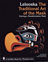 Title: The Traditional Art of the Mask: Carving a Transformation Mask, Author: Don Lelooska