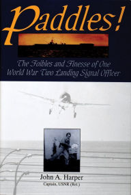 Title: Paddles!: The Foibles and Finesse of One World War II Landing Signal Officer, Author: John A. Harper