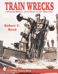 Title: Train Wrecks: A Pictorial History of Accidents on the Main Line, Author: Robert C. Reed