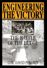 Title: Engineering the Victory: The Battle of the Bulge: A History, Author: Col. David Pergrin