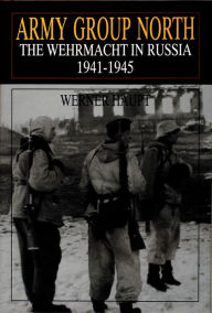 Title: Army Group North: The Wehrmacht in Russia 1941-1945, Author: Werner Haupt