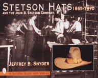 Title: Stetson Hats & the John B. Stetson Company: 1865-1970, Author: Jeffrey B. Snyder