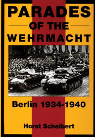 Title: Parades of the Wehrmacht: Berlin 1934-1940, Author: Horst Scheibert